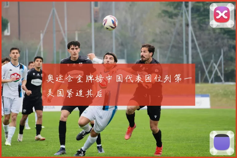 奥运会金牌榜中国代表团位列第一美国紧追其后