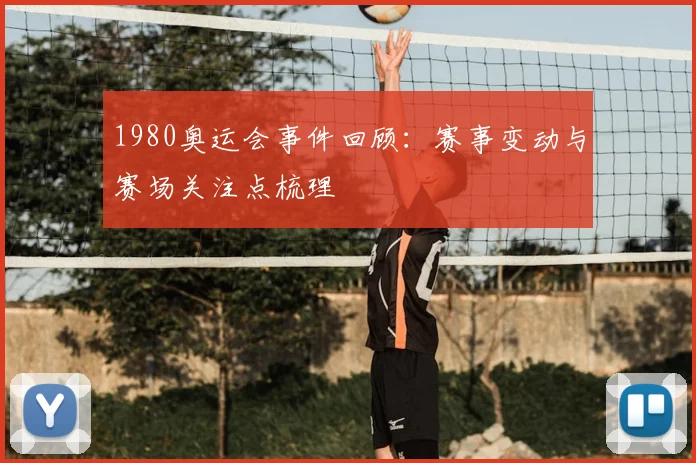 1980奥运会事件回顾:赛事变动与赛场关注点梳理