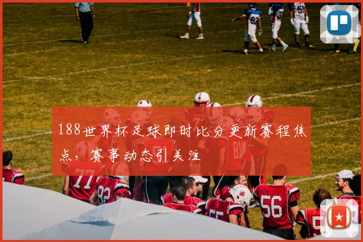 188世界杯足球即时比分更新赛程焦点,赛事动态引关注