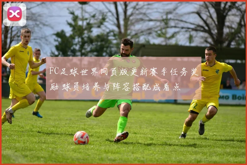 FC足球世界网页版更新赛季任务奖励 球员培养与阵容搭配成看点