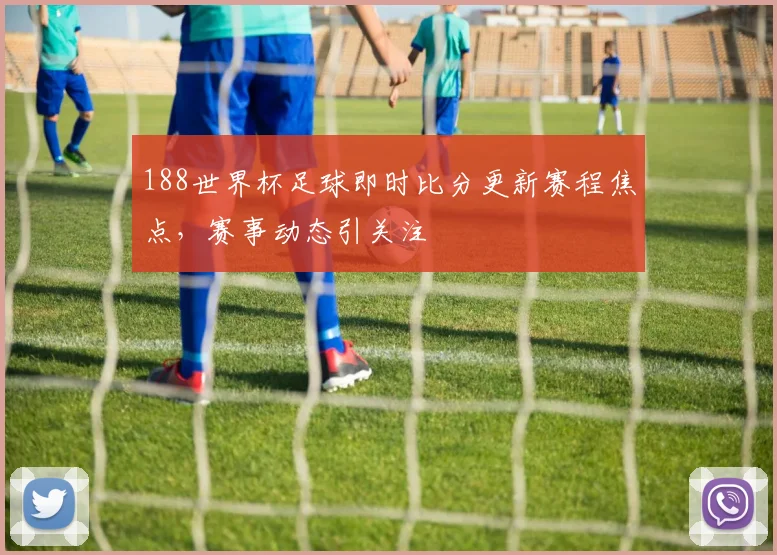188世界杯足球即时比分更新赛程焦点,赛事动态引关注