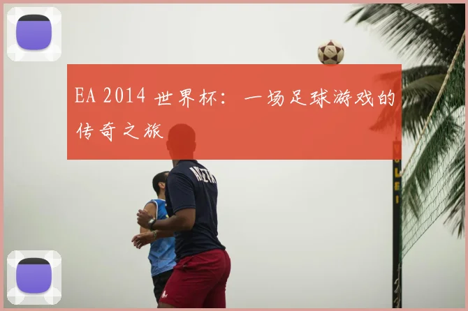 EA 2014 世界杯：一场足球游戏的传奇之旅