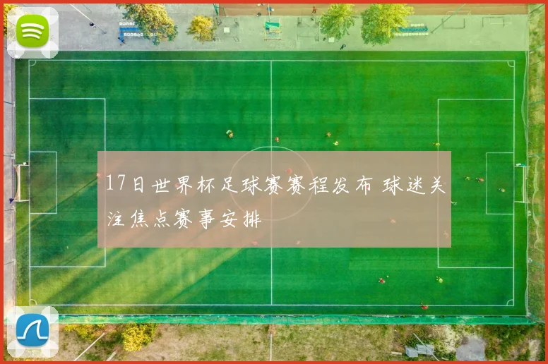 17日世界杯足球赛赛程发布 球迷关注焦点赛事安排