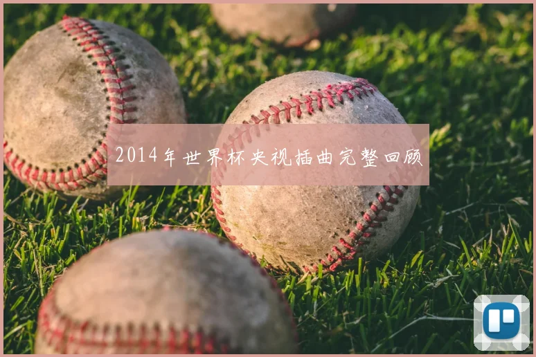 2014年世界杯央视插曲完整回顾