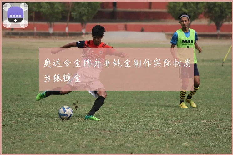 奥运会金牌并非纯金制作实际材质为银镀金