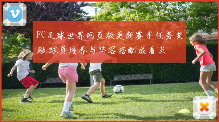 FC足球世界网页版更新赛季任务奖励 球员培养与阵容搭配成看点