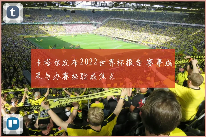 卡塔尔发布2022世界杯报告 赛事成果与办赛经验成焦点
