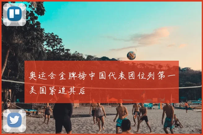 奥运会金牌榜中国代表团位列第一美国紧追其后
