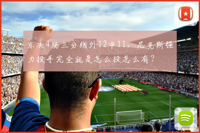 东决4场三分线外12中11，尼克斯强力投手完全就是怎么投怎么有？