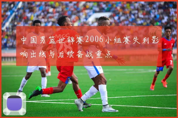 中国男篮世锦赛2006小组赛失利影响出线与后续备战重点