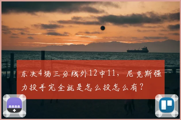 东决4场三分线外12中11,尼克斯强力投手完全就是怎么投怎么有?