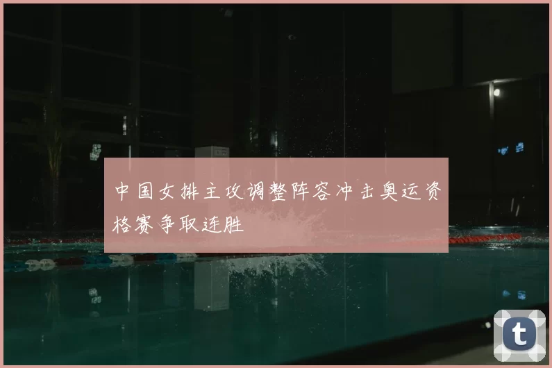 中国女排主攻调整阵容冲击奥运资格赛争取连胜