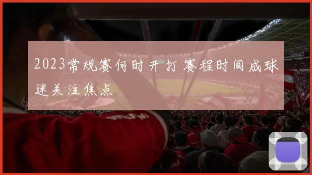 2023常规赛何时开打 赛程时间成球迷关注焦点