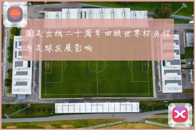 国足出线二十周年回顾世界杯历程与足球发展影响