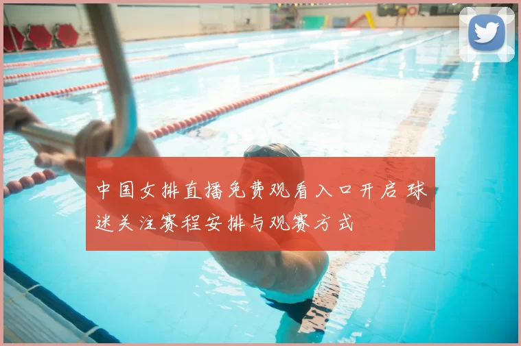 中国女排直播免费观看入口开启 球迷关注赛程安排与观赛方式