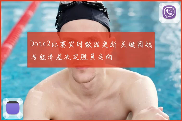 Dota2比赛实时数据更新 关键团战与经济差决定胜负走向