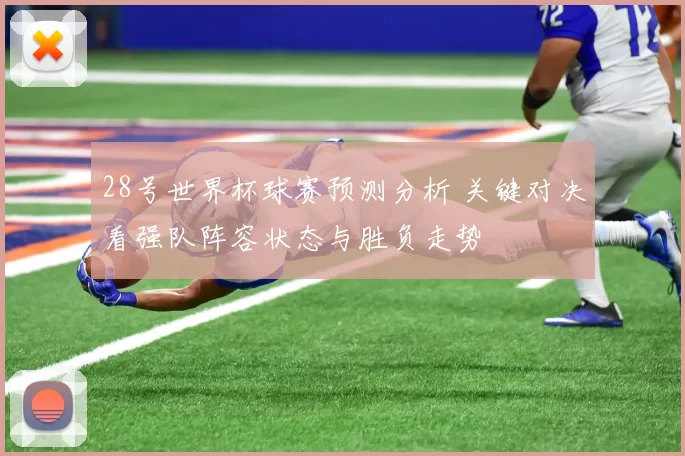 28号世界杯球赛预测分析 关键对决看强队阵容状态与胜负走势