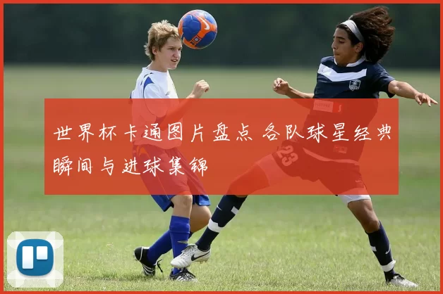 世界杯卡通图片盘点 各队球星经典瞬间与进球集锦