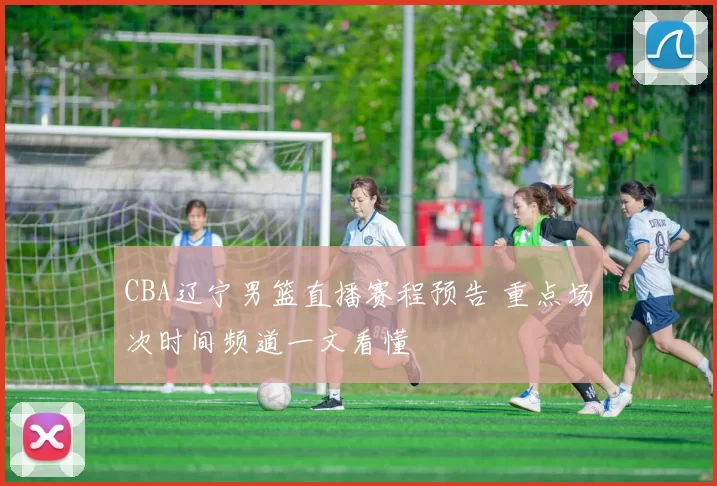 CBA辽宁男篮直播赛程预告 重点场次时间频道一文看懂