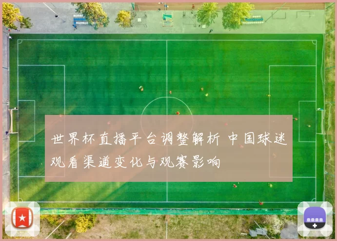 世界杯直播平台调整解析 中国球迷观看渠道变化与观赛影响