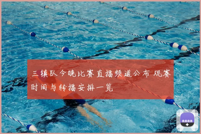 三镇队今晚比赛直播频道公布 观赛时间与转播安排一览