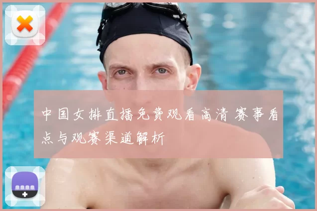 中国女排直播免费观看高清 赛事看点与观赛渠道解析