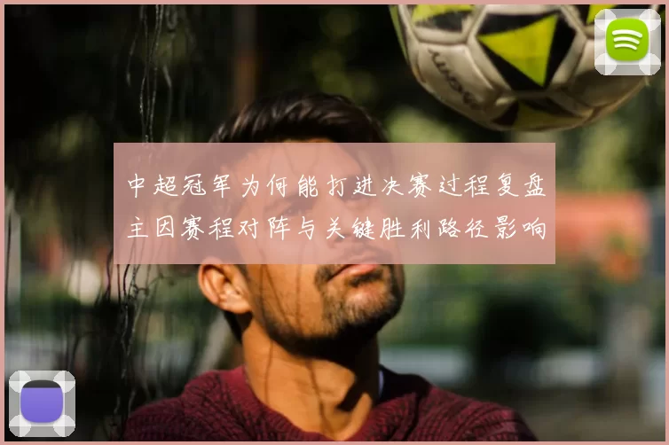 中超冠军为何能打进决赛过程复盘主因赛程对阵与关键胜利路径影响