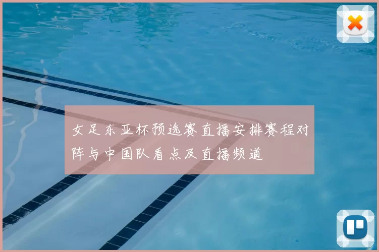 女足东亚杯预选赛直播安排赛程对阵与中国队看点及直播频道