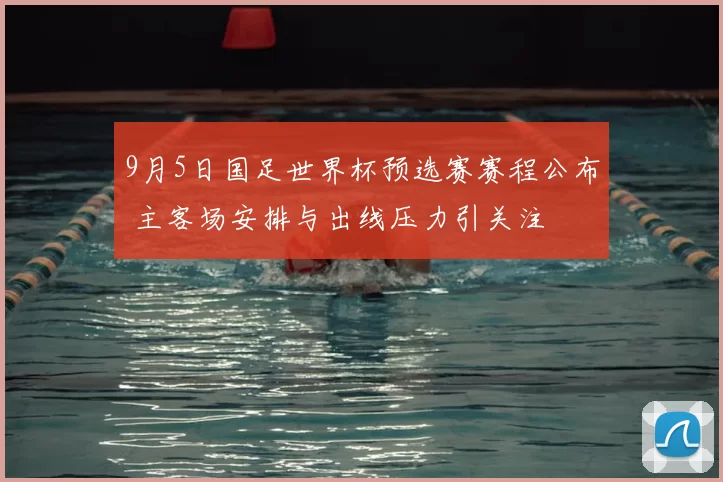 9月5日国足世界杯预选赛赛程公布 主客场安排与出线压力引关注