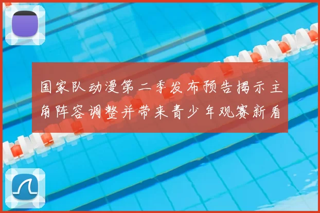 国家队动漫第二季发布预告揭示主角阵容调整并带来青少年观赛新看点