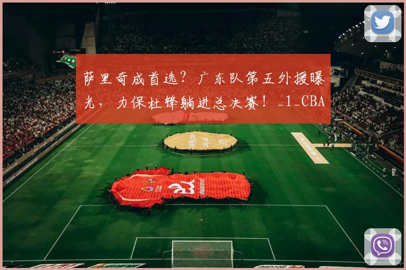 萨里奇成首选?广东队第五外援曝光,力保杜锋躺进总决赛!_1_CBA_NBA