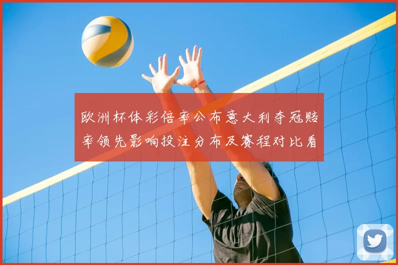 欧洲杯体彩倍率公布意大利夺冠赔率领先影响投注分布及赛程对比看点