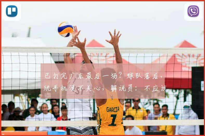 已打完广东最后一场？球队落后，玩手机漠不关心，解说员：不应该