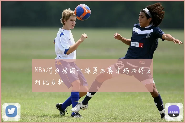 NBA得分榜前十球员本赛季场均得分对比分析