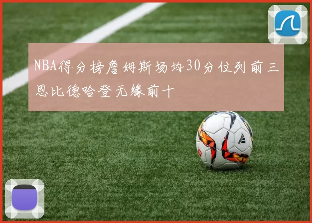 NBA得分榜詹姆斯场均30分位列前三恩比德哈登无缘前十