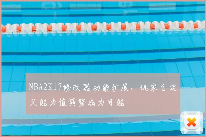 NBA2K17修改器功能扩展，玩家自定义能力值调整成为可能