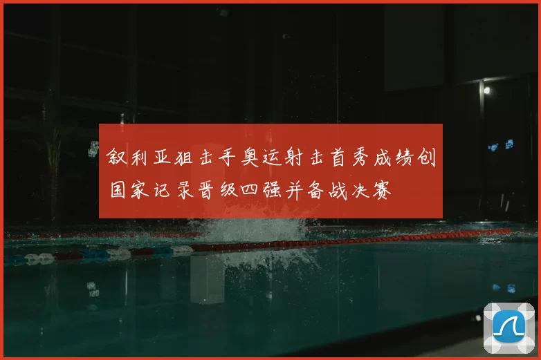 叙利亚狙击手奥运射击首秀成绩创国家记录晋级四强并备战决赛