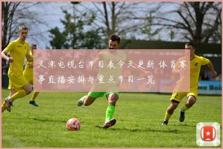 天津电视台节目表今天更新 体育赛事直播安排与重点节目一览