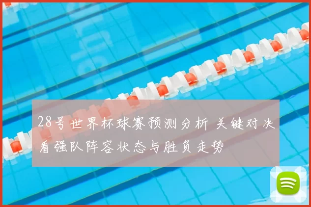28号世界杯球赛预测分析 关键对决看强队阵容状态与胜负走势