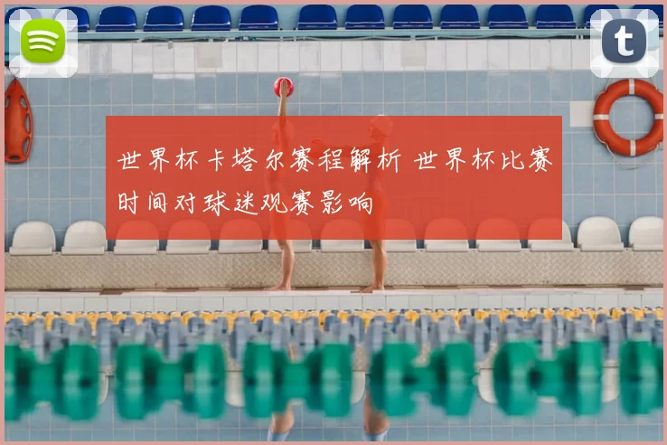 世界杯卡塔尔赛程解析 世界杯比赛时间对球迷观赛影响