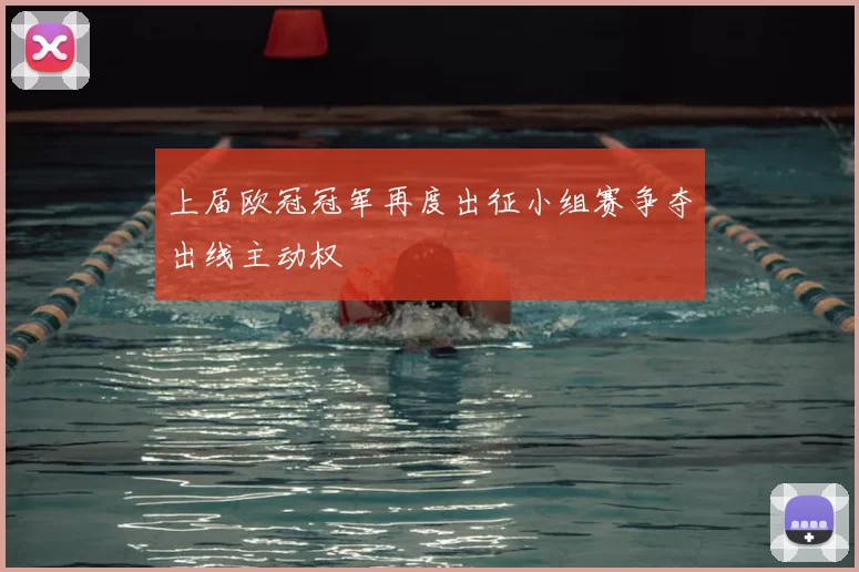 上届欧冠冠军再度出征小组赛争夺出线主动权