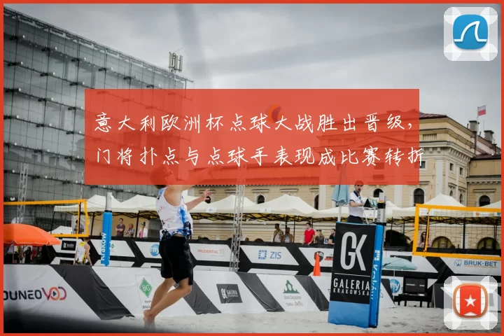 意大利欧洲杯点球大战胜出晋级，门将扑点与点球手表现成比赛转折