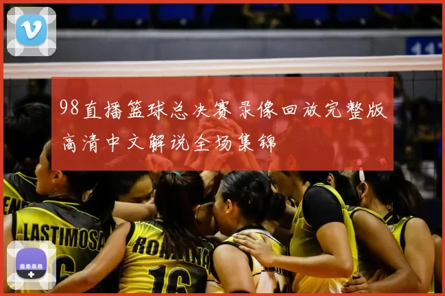98直播篮球总决赛录像回放完整版高清中文解说全场集锦