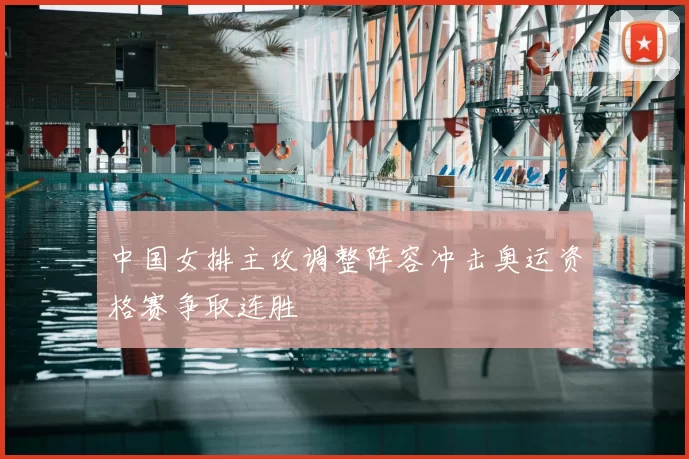 中国女排主攻调整阵容冲击奥运资格赛争取连胜