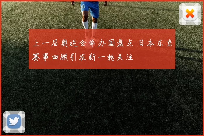 上一届奥运会举办国盘点 日本东京赛事回顾引发新一轮关注